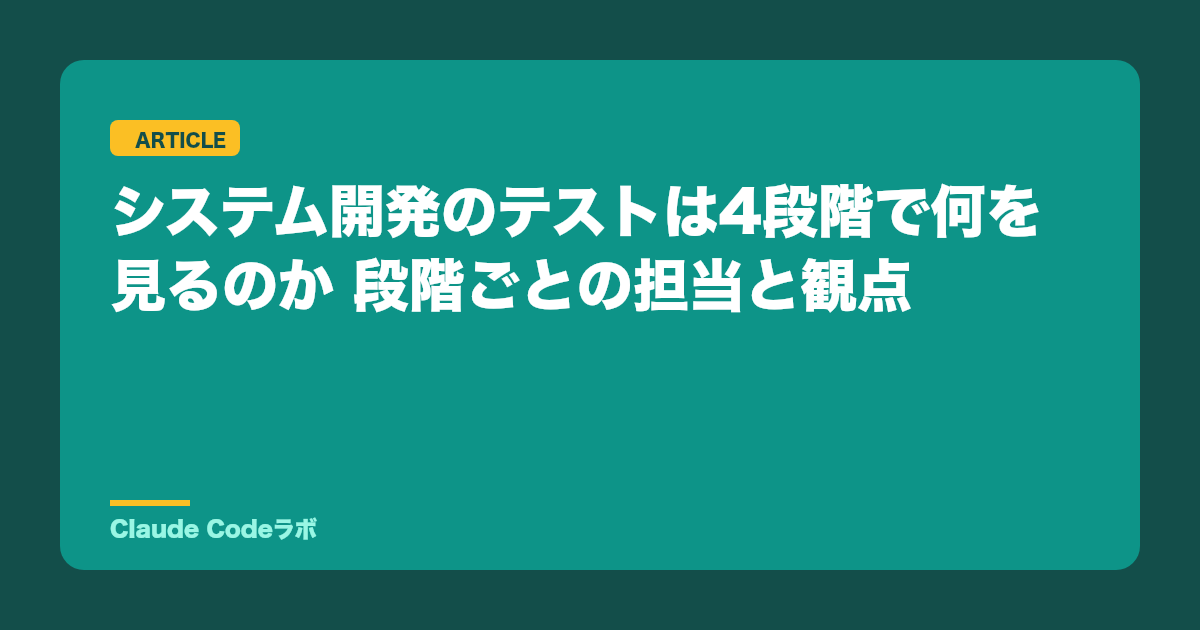 システム開発のテストは4段階で何を見るのか 段階ごとの担当と観点