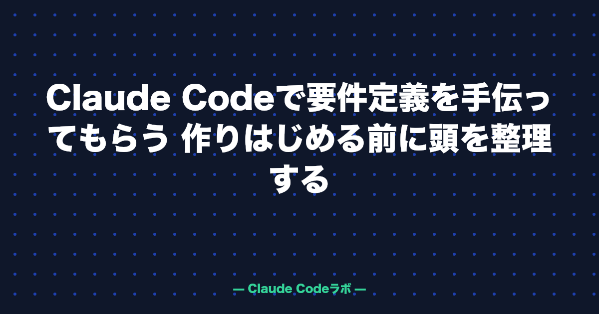 Claude Codeで要件定義を手伝ってもらう 作りはじめる前に頭を整理する