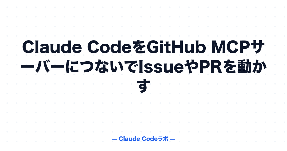 Claude CodeをGitHub MCPサーバーにつないでIssueやPRを動かす