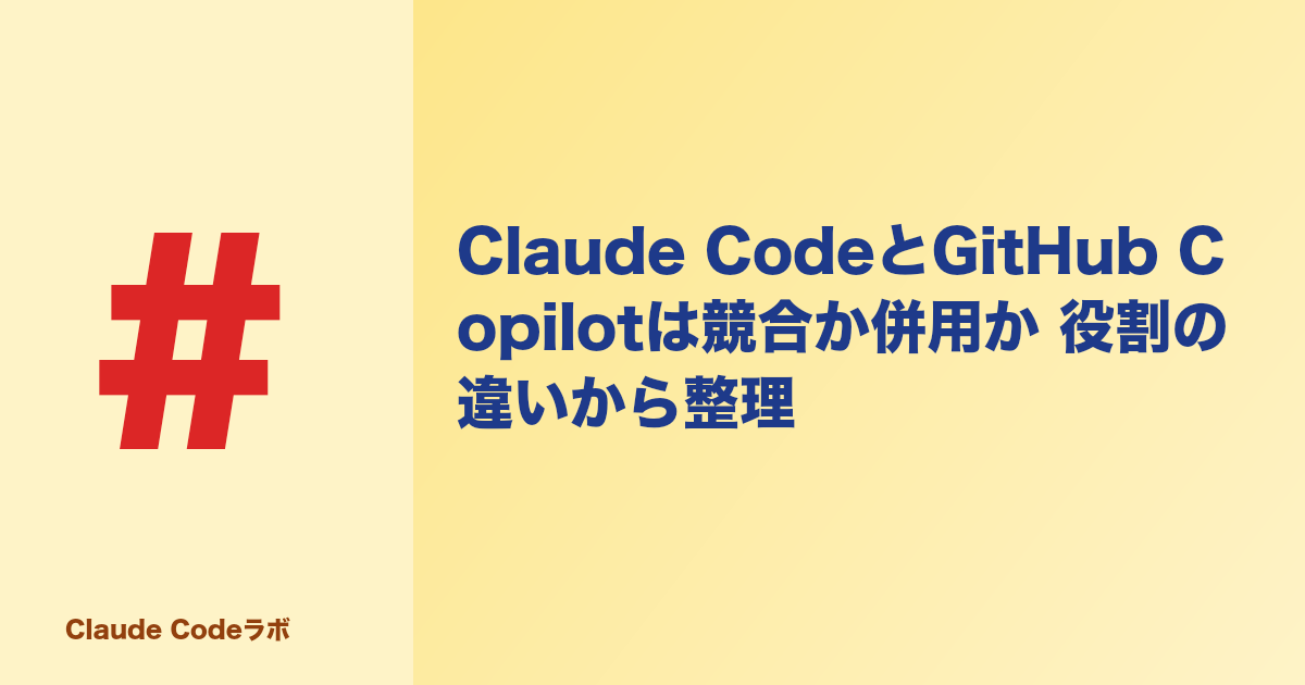 Claude CodeとGitHub Copilotは競合か併用か 役割の違いから整理