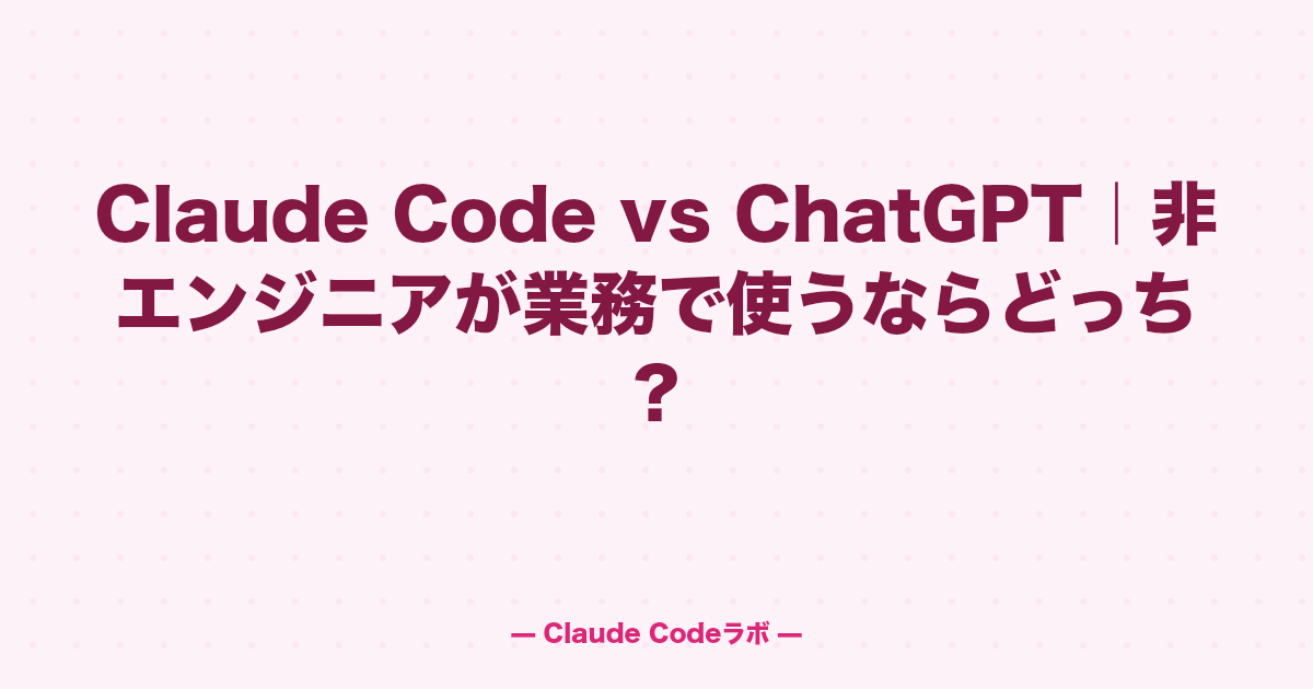 Claude Code vs ChatGPT|非エンジニアが業務で使うならどっち?
