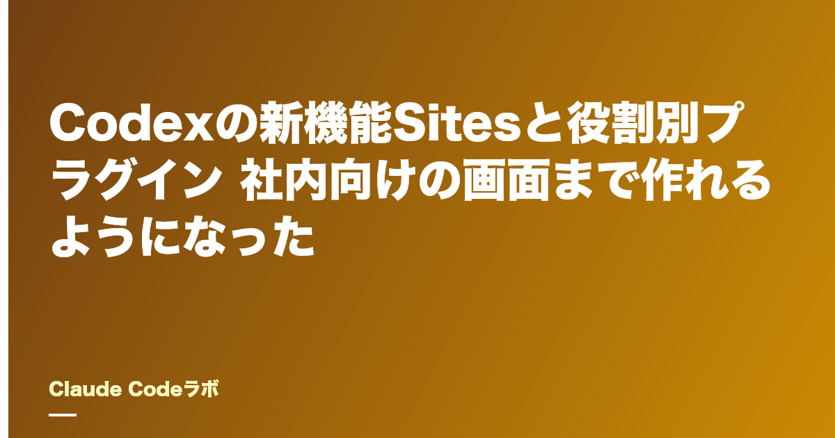 Codexの新機能Sitesと役割別プラグイン 社内向けの画面まで作れるようになった