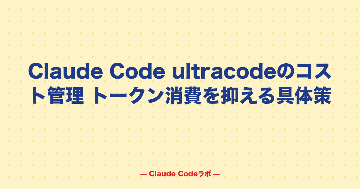 Claude Code ultracodeのコスト管理 トークン消費を抑える具体策