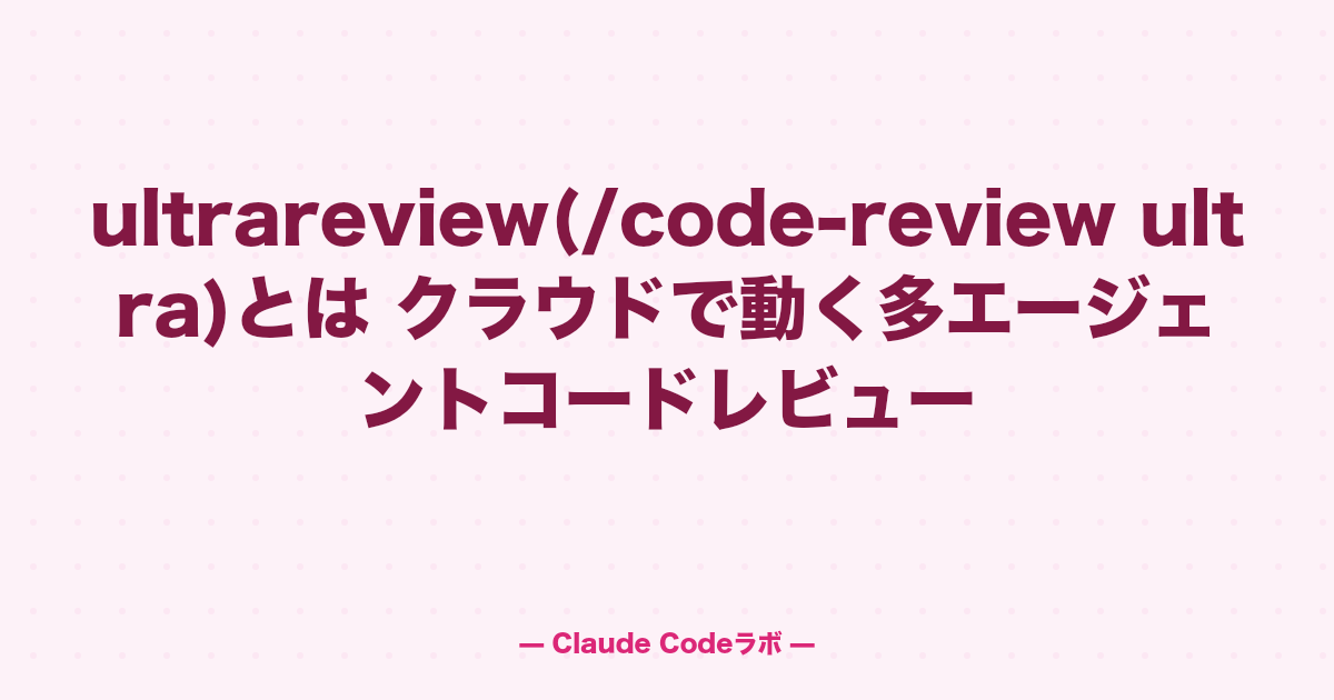 Claude Codeのultrareview クラウドで動く多エージェントレビュー
