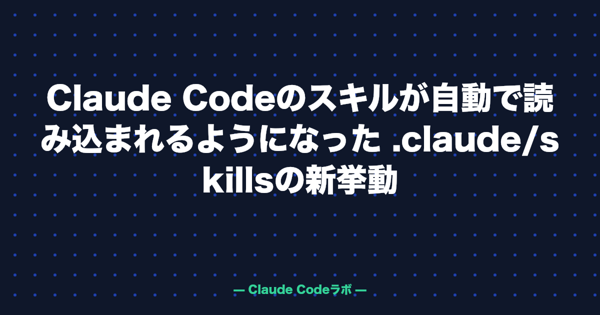 Claude Codeのスキルが自動で読み込まれるようになった .claude/skillsの新挙動