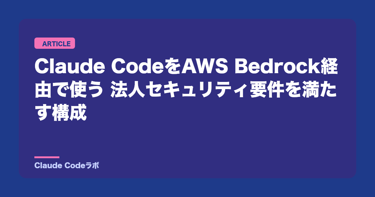 Claude CodeをAWS Bedrock経由で使う 法人セキュリティ要件を満たす構成