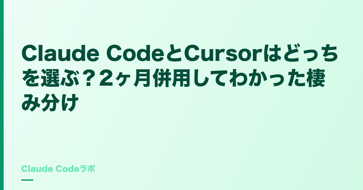 Claude CodeとCursorの比較 2ヶ月併用してわかった棲み分け