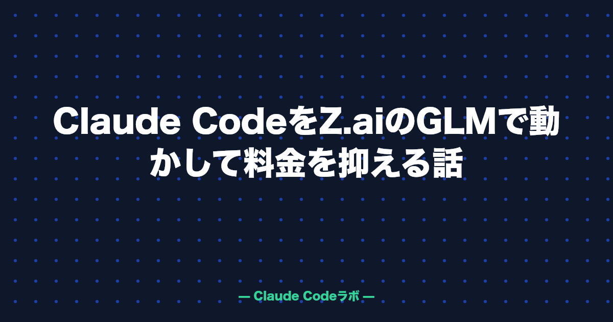 Claude CodeをZ.aiのGLMで動かして料金を抑える話
