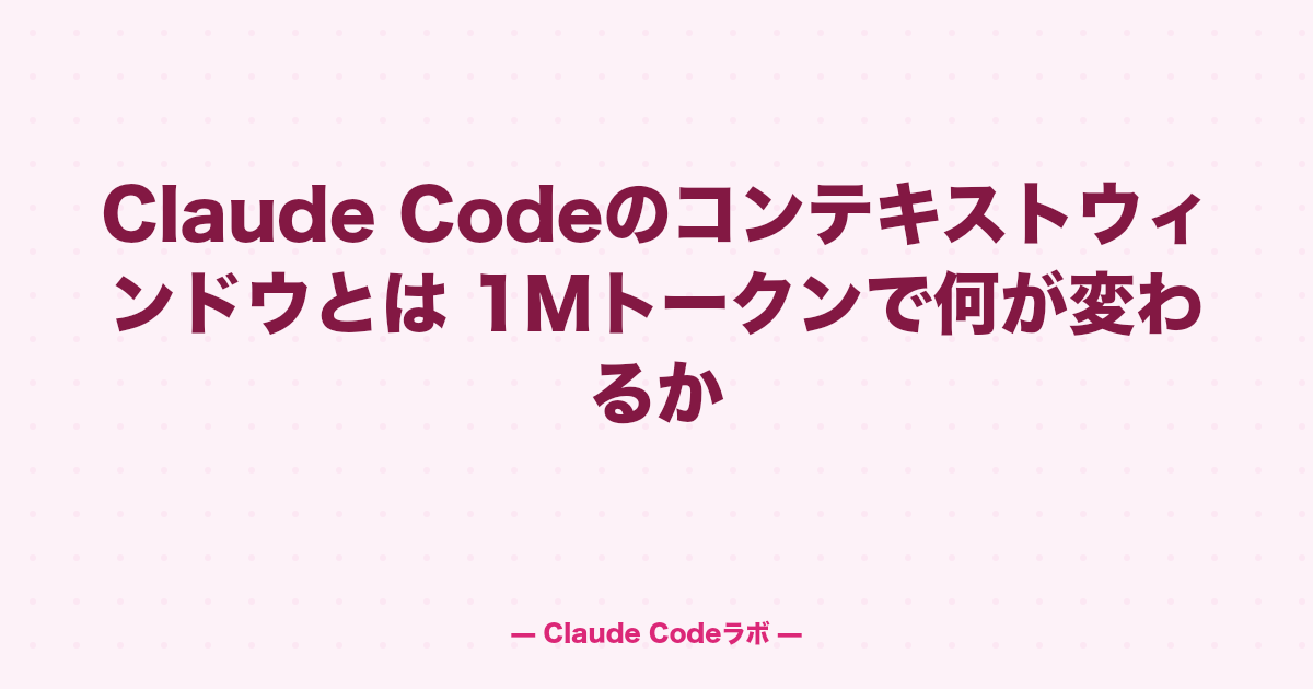 Claude Codeのコンテキストウィンドウとは 1Mトークンで何が変わるか