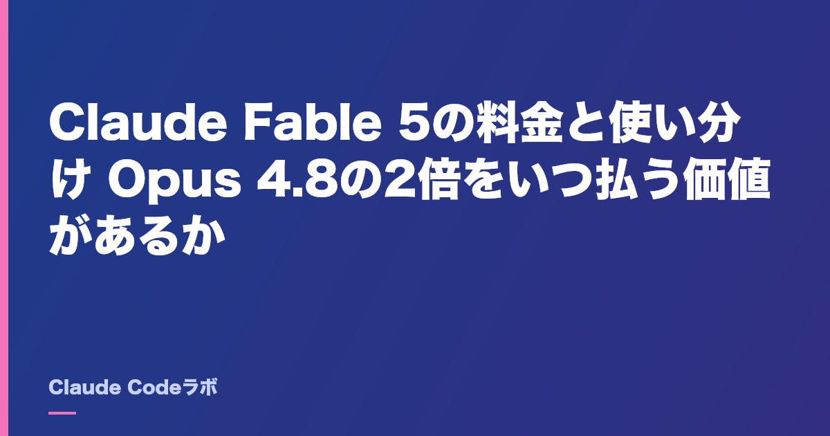 Claude Fable 5の料金と使い分け Opus 4.8の2倍をいつ払う価値があるか