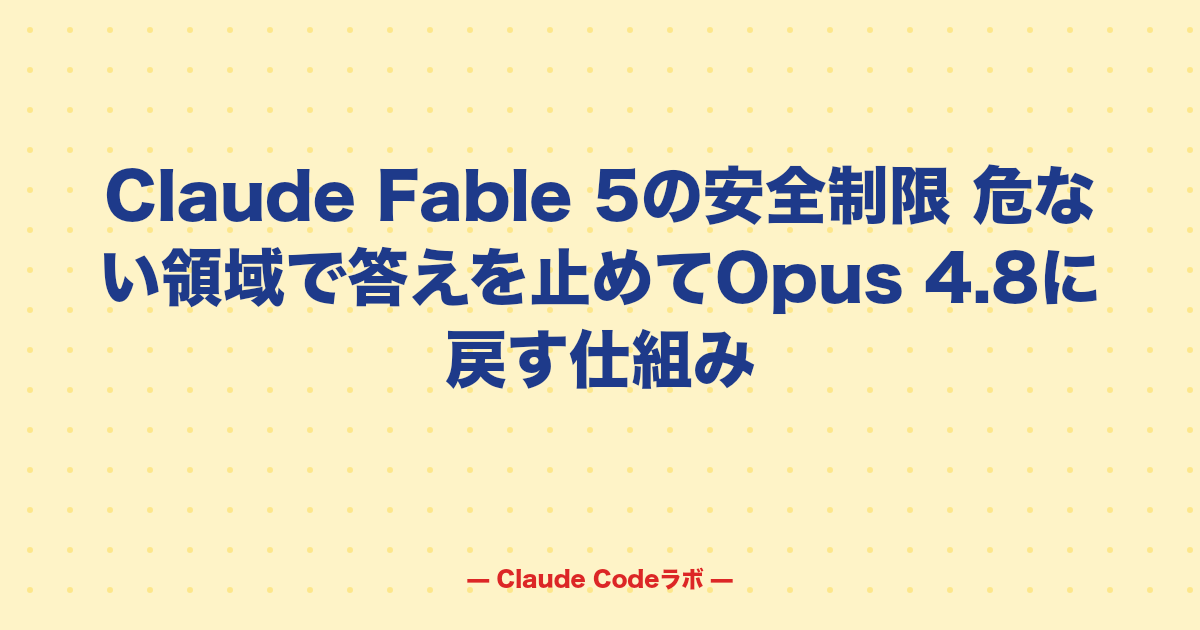 Claude Fable 5の安全制限 危ない領域で答えを止めてOpus 4.8に戻す仕組み