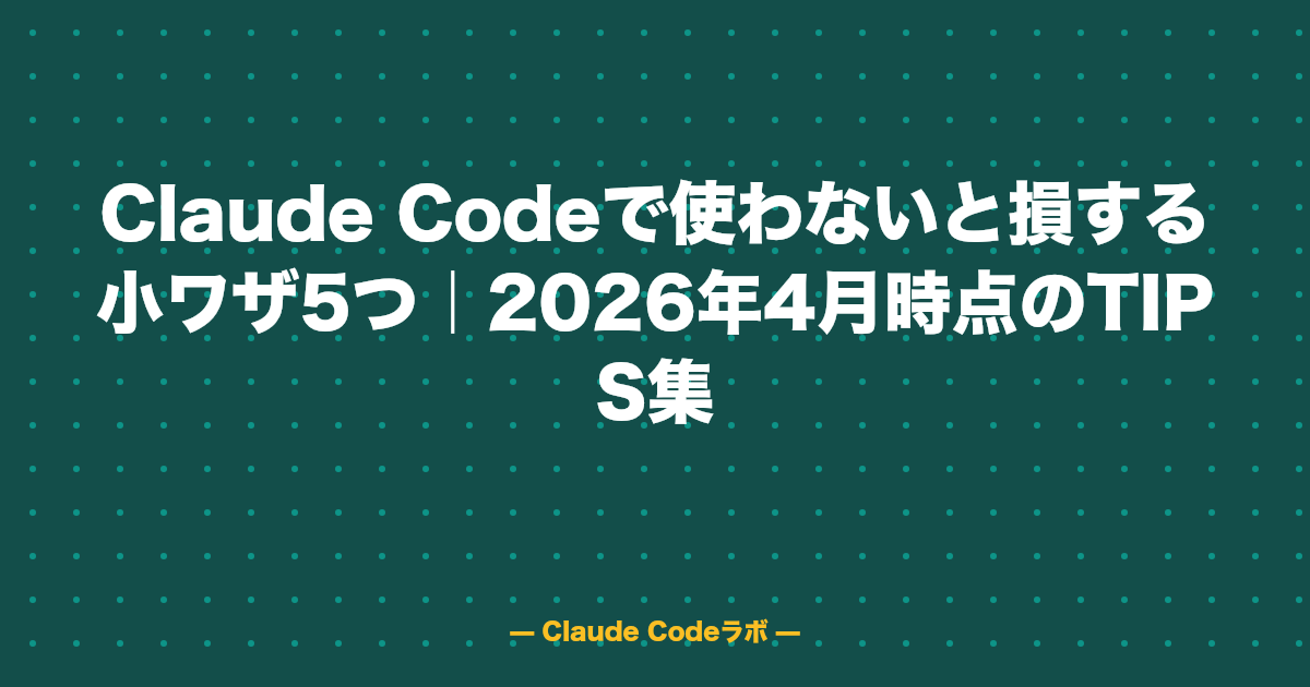 Claude Codeで使わないと損する小ワザ5つ|2026年4月時点のTIPS集