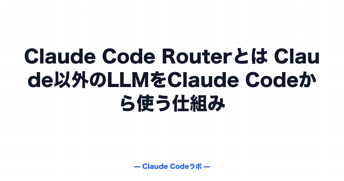 Claude Code Routerとは Claude以外のLLMをClaude Codeから使う仕組み