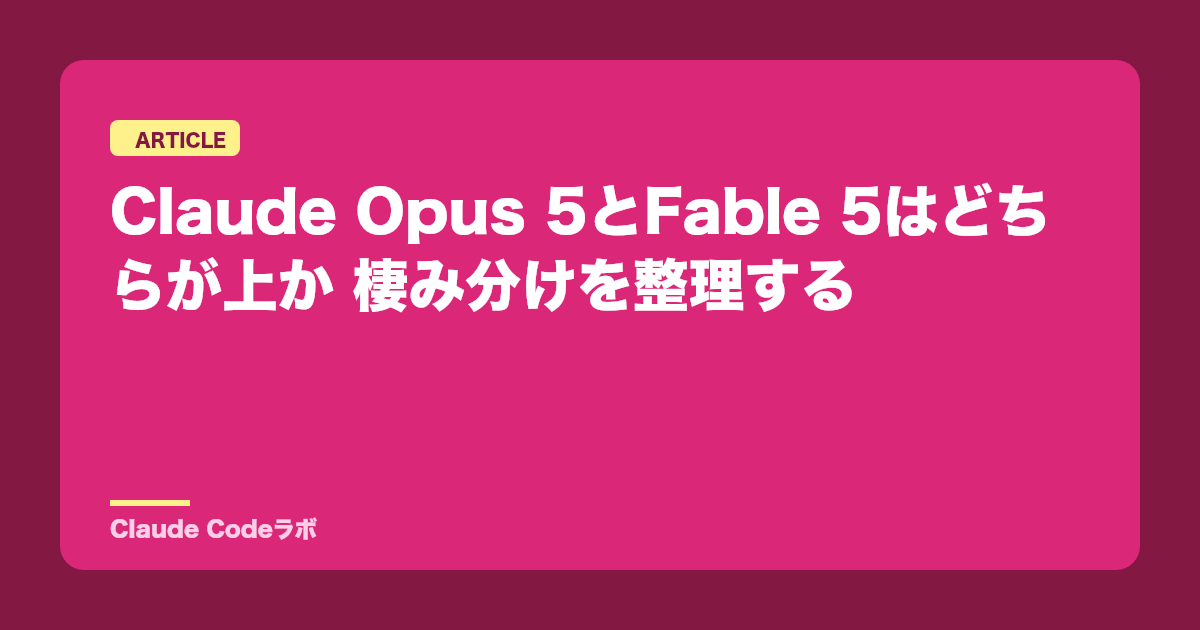 Claude Opus 5とFable 5はどちらが上か 棲み分けを整理する