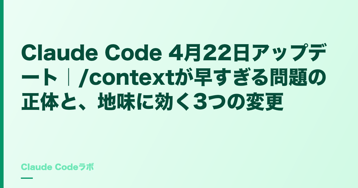 Claude Code 4月22日アップデート|/contextが早すぎる問題の正体と、地味に効く3つの変更