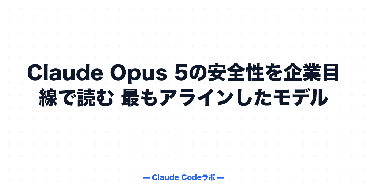 Claude Opus 5の安全性を企業目線で読む 最もアラインしたモデル