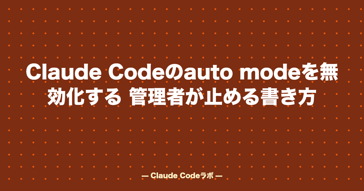 Claude Codeのauto modeを無効化する 管理者が止める書き方