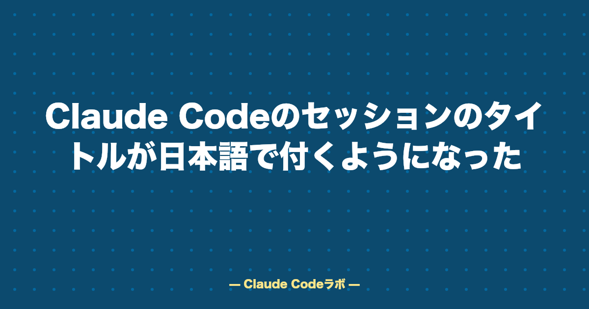 Claude Codeのセッションのタイトルが日本語で付くようになった