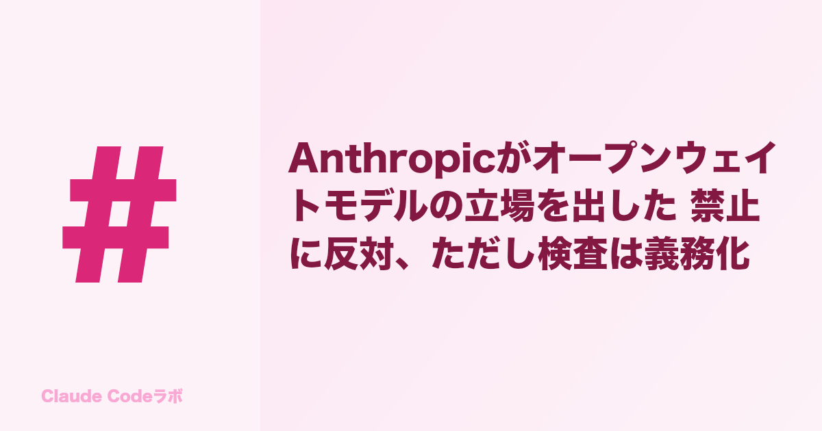 Anthropicがオープンウェイトモデルの立場を出した 禁止に反対、ただし検査は義務化