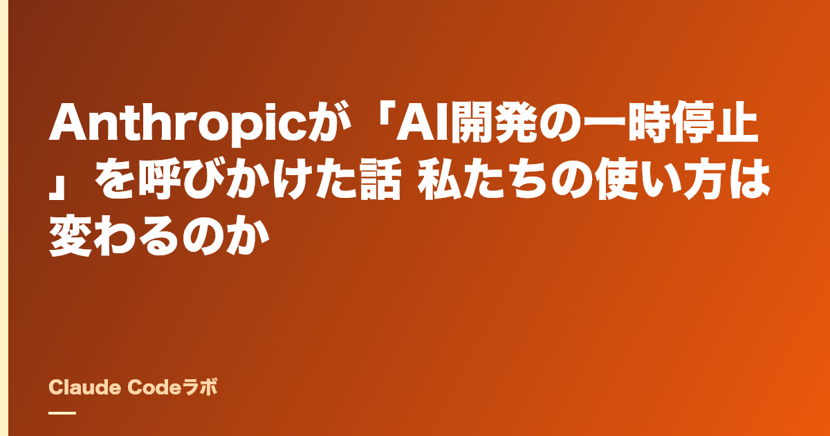 Anthropicが「AI開発の一時停止」を呼びかけた話 私たちの使い方は変わるのか