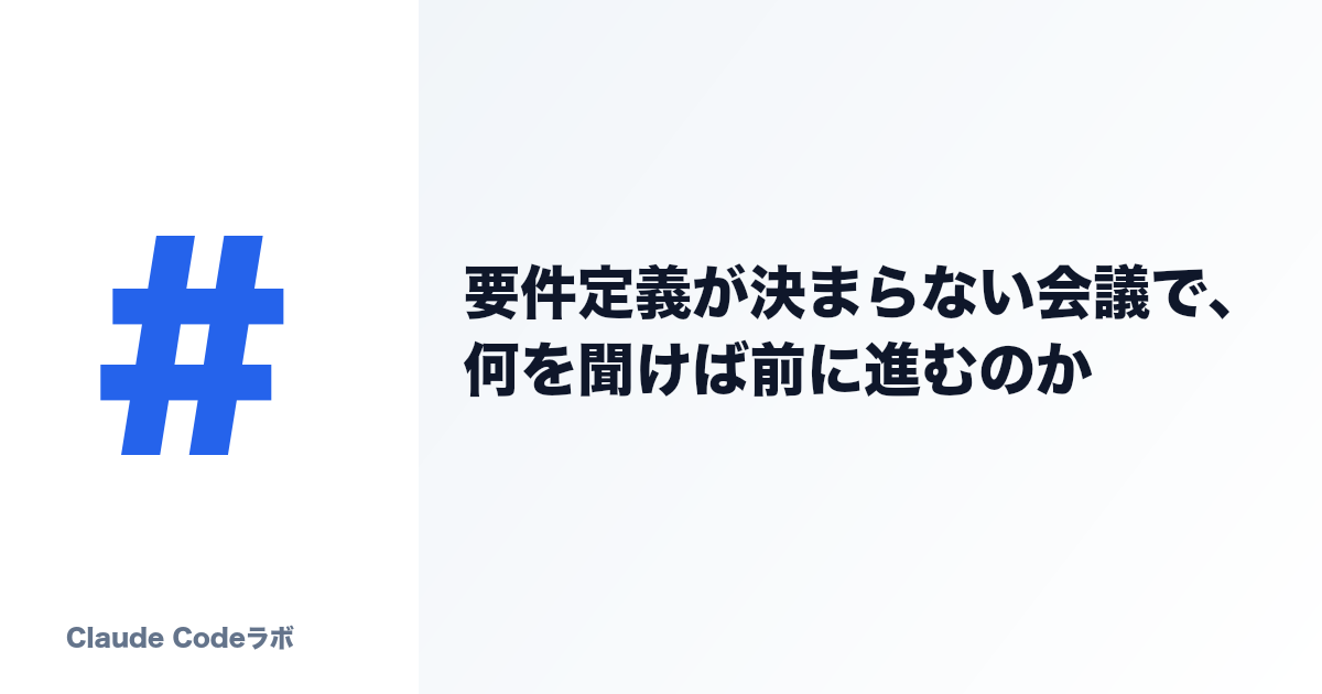 要件定義が決まらない会議で、何を聞けば前に進むのか
