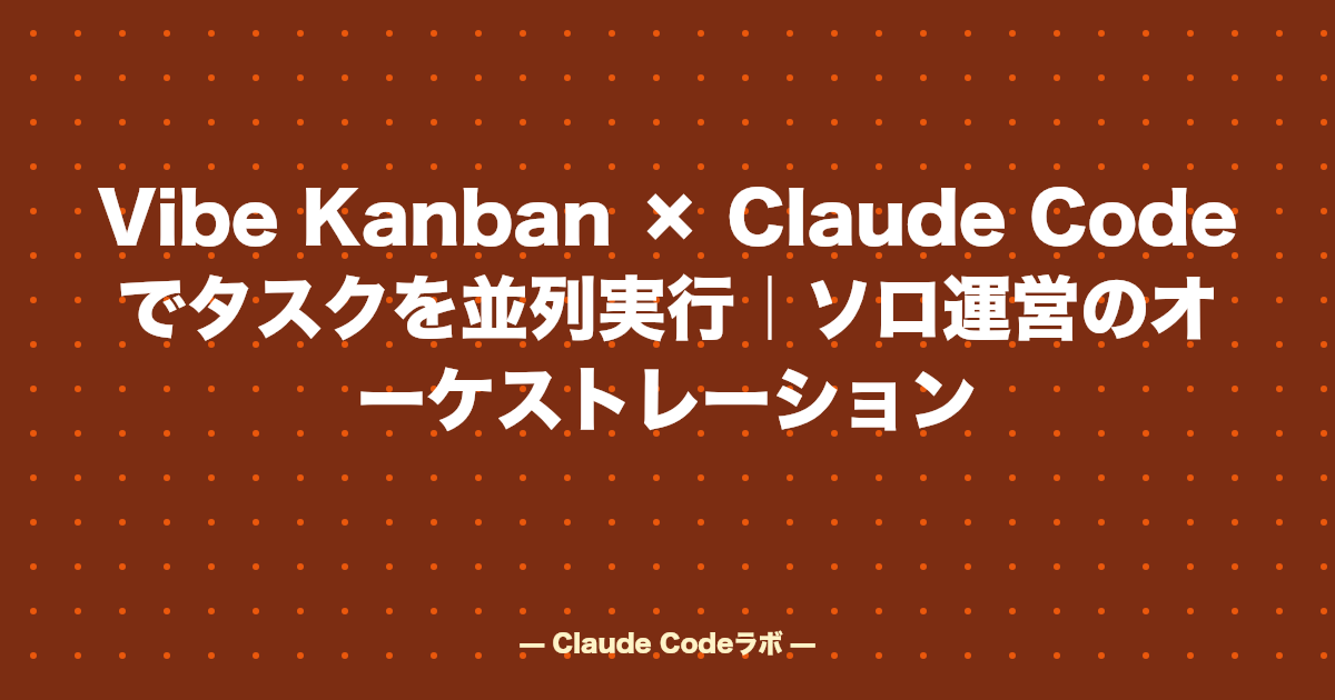 Vibe Kanban × Claude Codeでタスクを並列実行|ソロ運営のオーケストレーション