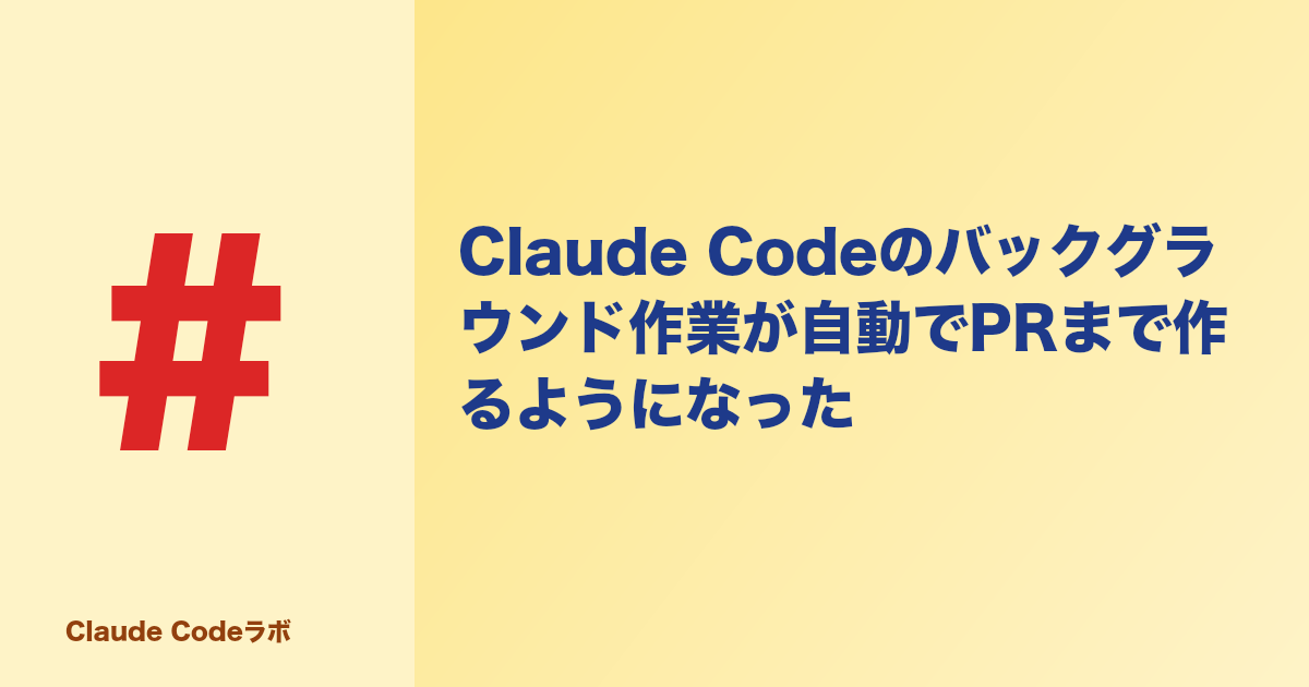 Claude Codeのバックグラウンド作業が自動でPRまで作るようになった