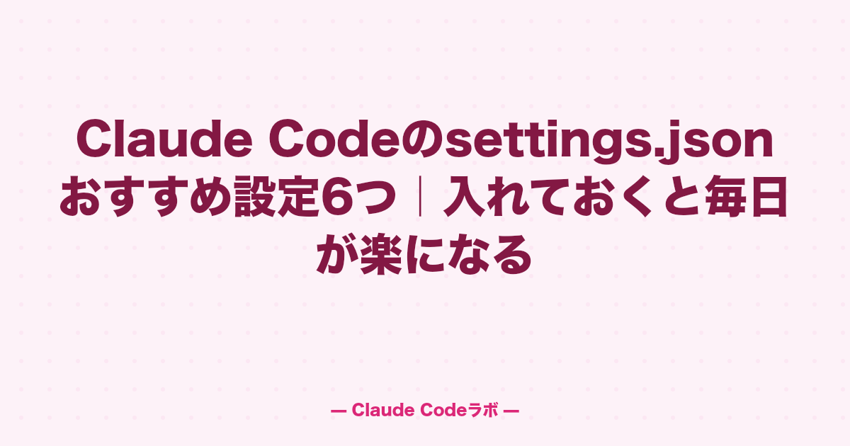 Claude Codeのsettings.jsonおすすめ設定6つ|入れておくと毎日が楽になる