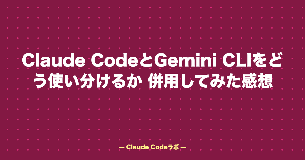 Claude CodeとGemini CLIをどう使い分けるか 併用してみた感想