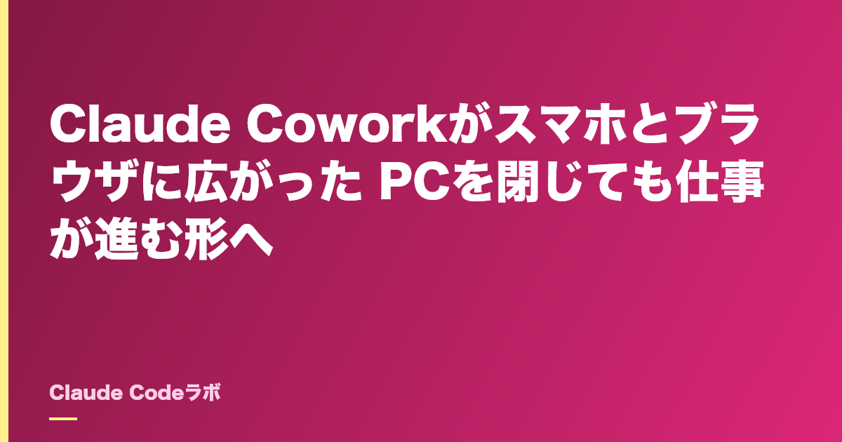 Claude Coworkがスマホとブラウザに広がった PCを閉じても仕事が進む形へ