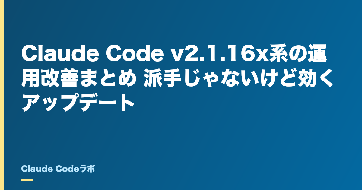 Claude Code v2.1.16x系の運用改善まとめ 派手じゃないけど効くアップデート