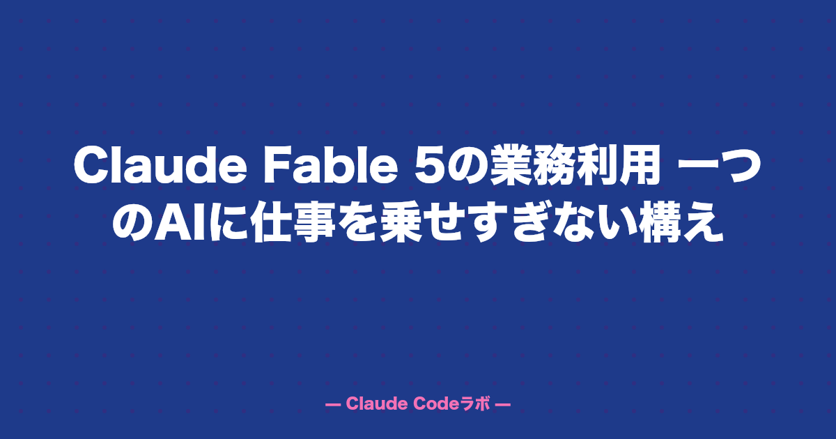 Claude Fable 5の業務利用 一つのAIに仕事を乗せすぎない構え