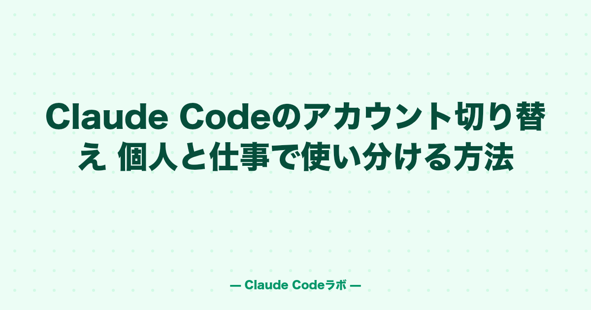 Claude Codeのアカウント切り替え 個人と仕事で使い分ける方法