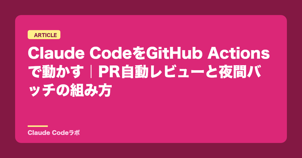Claude CodeをGitHub Actionsで動かす|PR自動レビューと夜間バッチの組み方