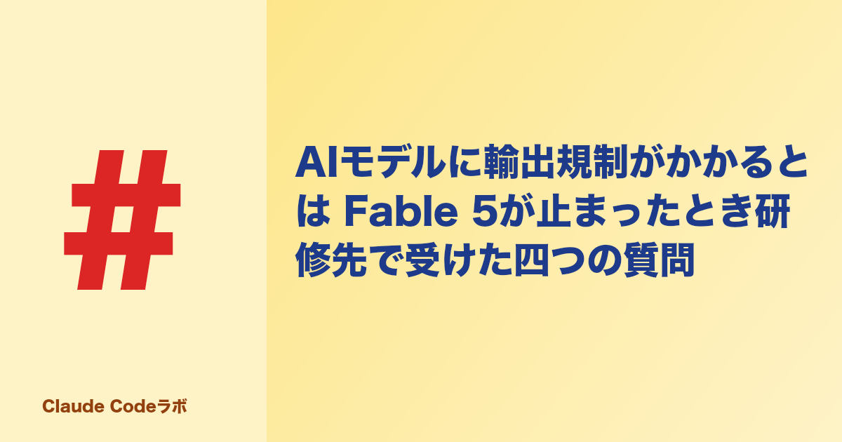 AIモデルに輸出規制がかかるとは Fable 5が止まったとき研修先で受けた四つの質問