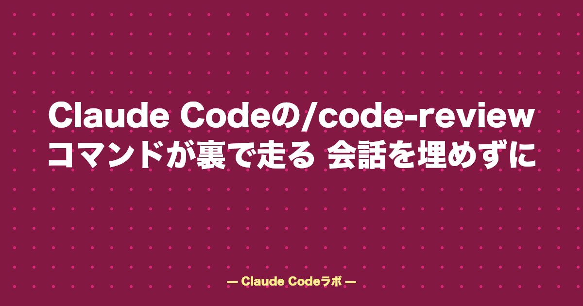 Claude Codeの/code-reviewコマンドが裏で走る 会話を埋めずに