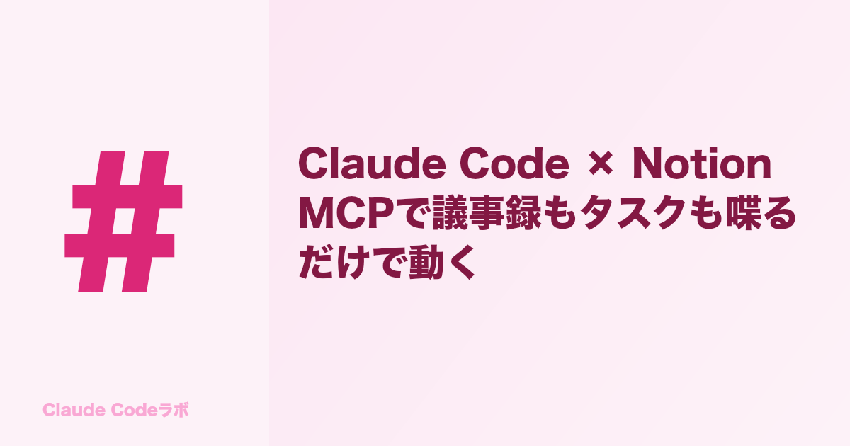 Claude Code × Notion MCPで議事録もタスクも喋るだけで動く