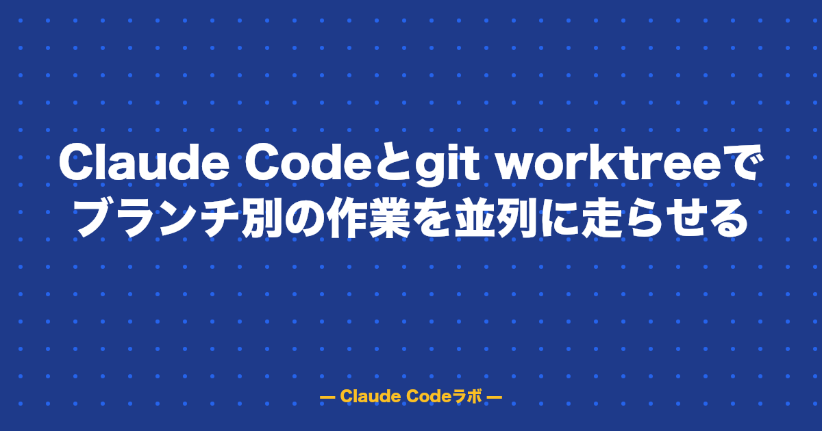 Claude Codeとgit worktreeでブランチ別の作業を並列に走らせる