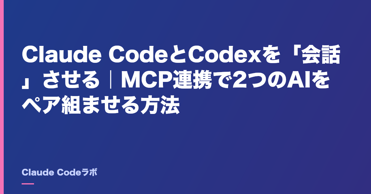 Claude CodeとCodexを「会話」させる|MCP連携で2つのAIをペア組ませる方法