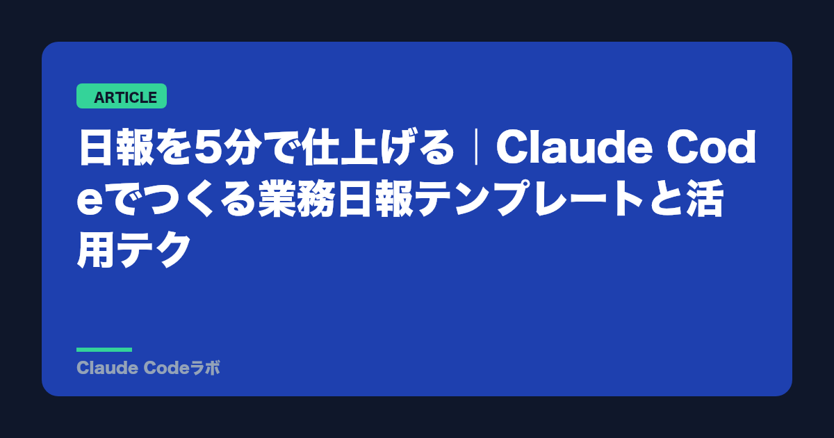 日報を5分で仕上げる｜Claude Codeでつくる業務日報テンプレートと活用テク