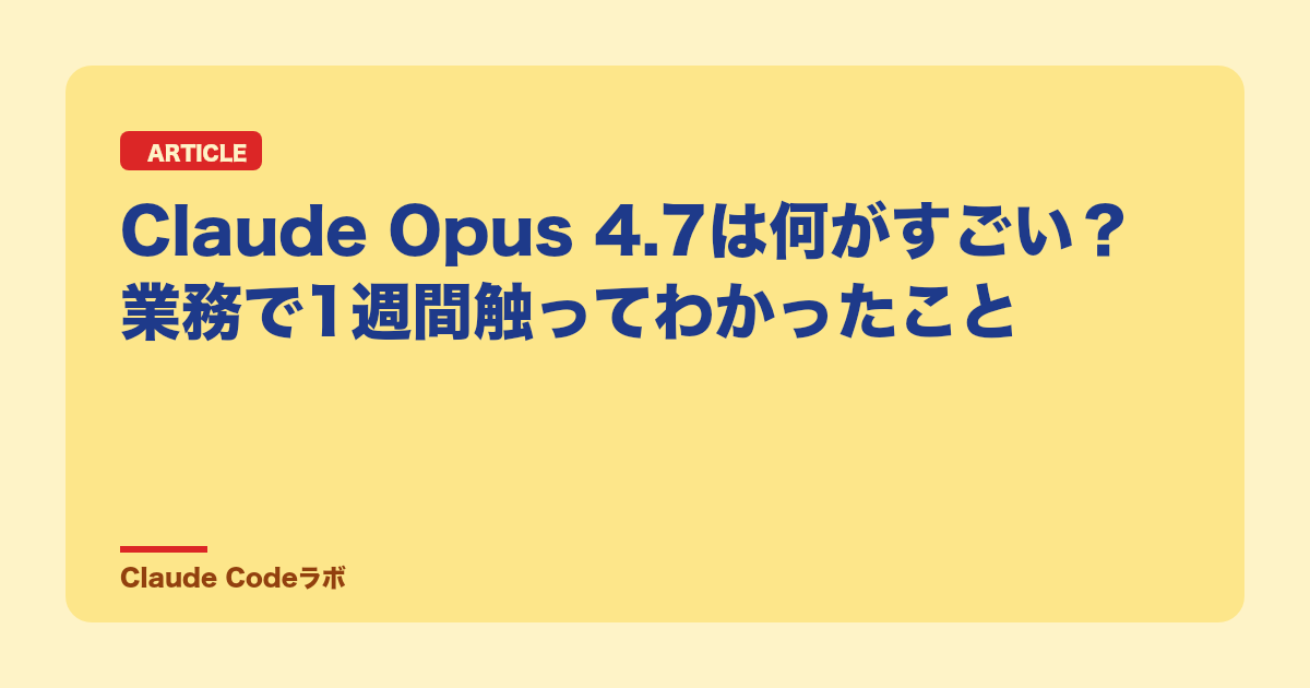 Claude Opus 4.7は何がすごい?業務で1週間触ってわかったこと