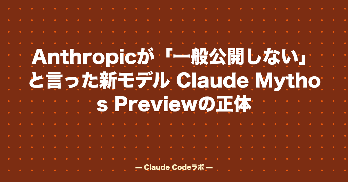 Anthropicが「一般公開しない」と言った新モデル Claude Mythos Previewの正体