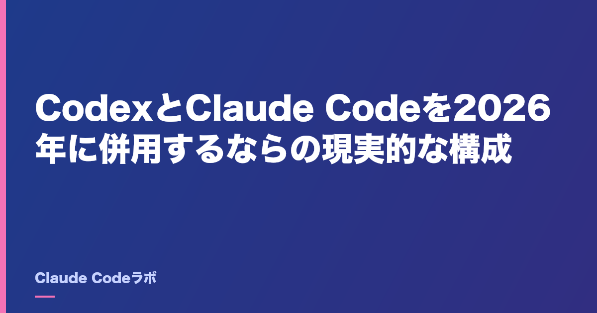 CodexとClaude Codeを2026年に併用するならの現実的な構成